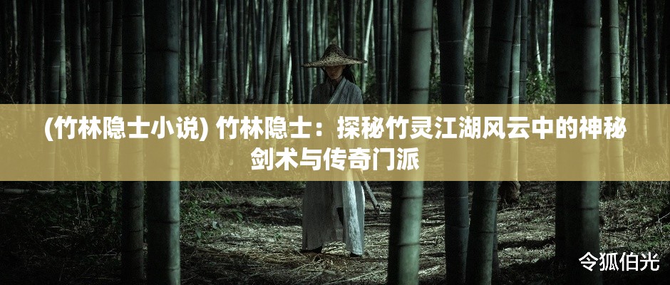 (竹林隐士小说) 竹林隐士：探秘竹灵江湖风云中的神秘剑术与传奇门派